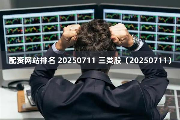 配资网站排名 20250711 三类股（20250711）