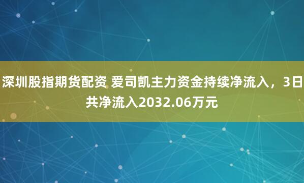深圳股指期货配资 爱司凯主力资金持续净流入，3日共净流入2032.06万元