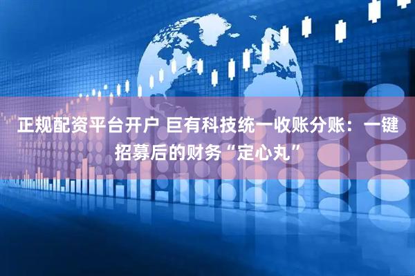 正规配资平台开户 巨有科技统一收账分账：一键招募后的财务“定心丸”